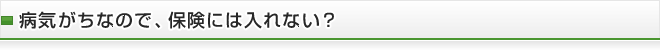 病気がちなので、保険には入れない？