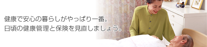 健康で安心の暮らしがやっぱり一番。日頃の健康管理と保険を見直しましょう。