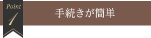 1 手続きが簡単