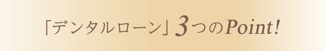 「デンタルローン」3つのPoint!