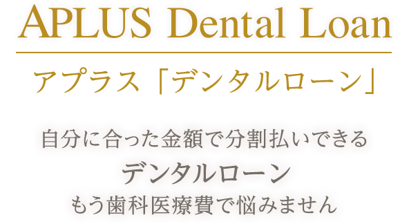APLUS Dental Loan アプラス「デンタルローン」 自分に合った金額で分割払いできるデンタルローン もう歯科医療費で悩みません