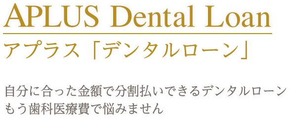 APLUS Dental Loan アプラス「デンタルローン」 自分に合った金額で分割払いできるデンタルローン もう歯科医療費で悩みません