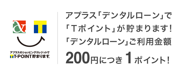 アプラス「デンタルローン」で「Tポイント」が貯まります!「デンタルローン」ご利用金額200円につき1ポイント!