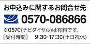 お申込みに関するお問合せ先 0570-086866 ※0570(ナビダイヤル)は有料です。［受付時間］9:30-17:30(土日祝休)