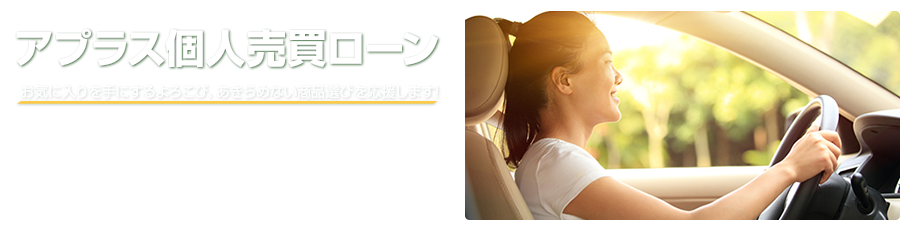 アプラス個人売買ローン お気に入りを手にするよろこび、あきらめない商品選びを応援します。 ご融資金額 10万円~最大500万円 実質年率 5.90%～11.90% 