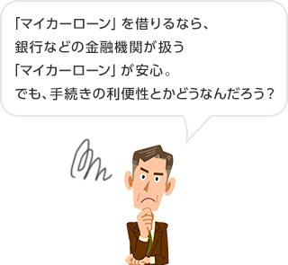 「マイカーローン」を借りるなら、銀行などの金融機関が扱う「マイカーローン」が安心。でも、手続きの利便性とかどうなんだろう？