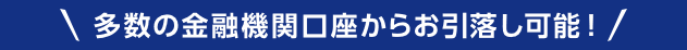 多数の金融機関口座からお引落し可能！