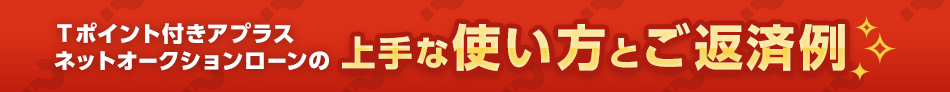 Ｔポイント付きアプラスネットオークションローンの上手な使い方とご返済例