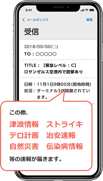 この他、津波情報 ストライキ テロ計画 治安速報自然災害 伝染病情報 等の速報が届きます。