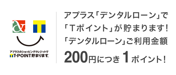 アプラス「デンタルローン」で「Tポイント」が貯まります！「デンタルローン」ご利用金額200円につき1ポイント！